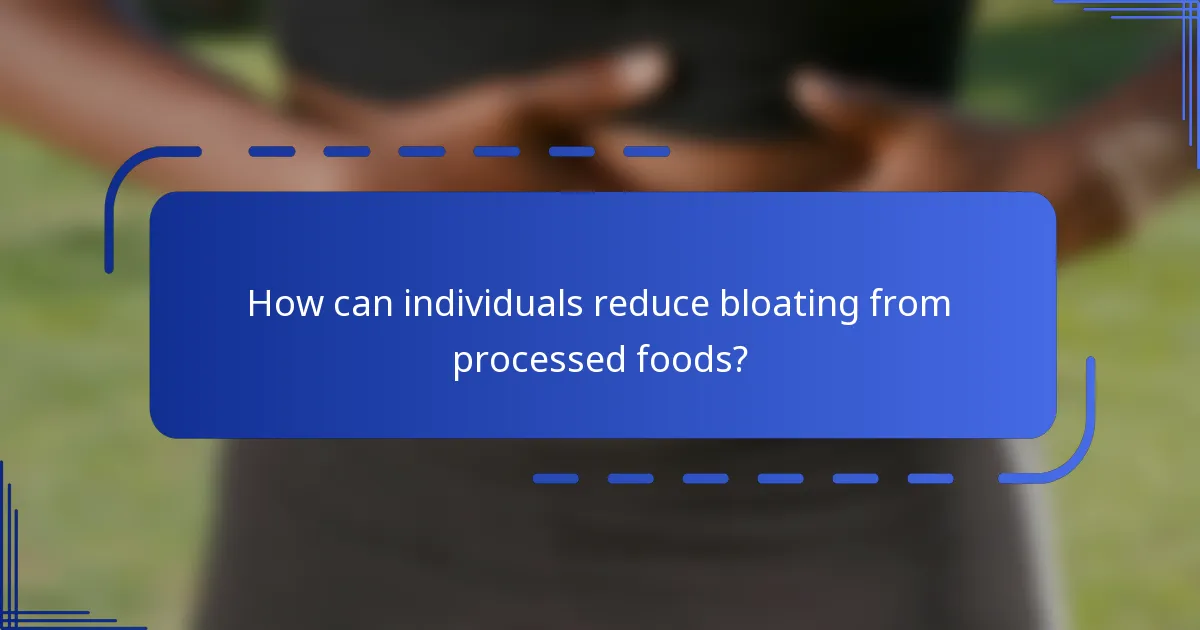 How can individuals reduce bloating from processed foods?