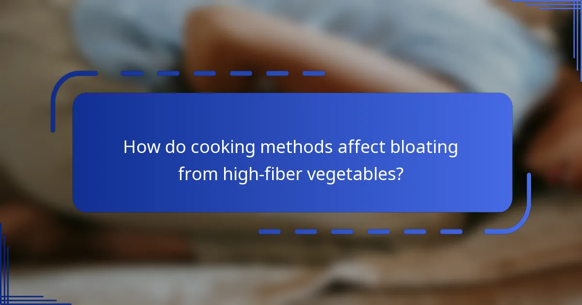 How do cooking methods affect bloating from high-fiber vegetables?