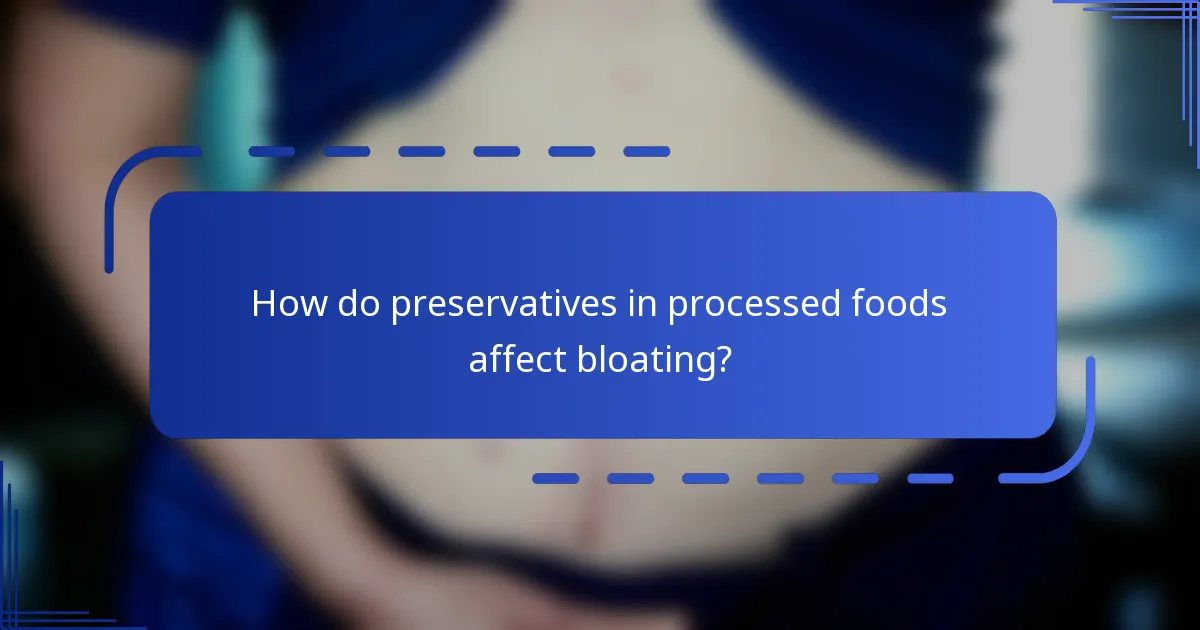 How do preservatives in processed foods affect bloating?