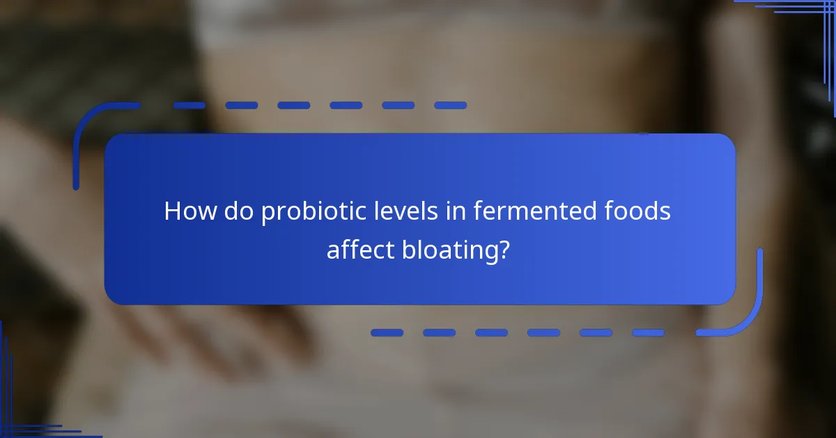 How do probiotic levels in fermented foods affect bloating?
