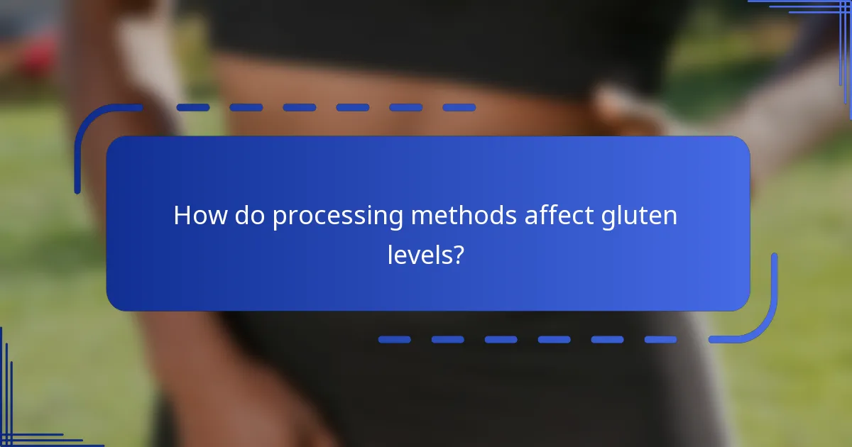 How do processing methods affect gluten levels?