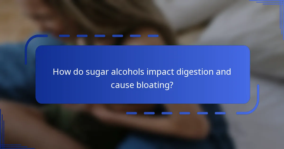 How do sugar alcohols impact digestion and cause bloating?