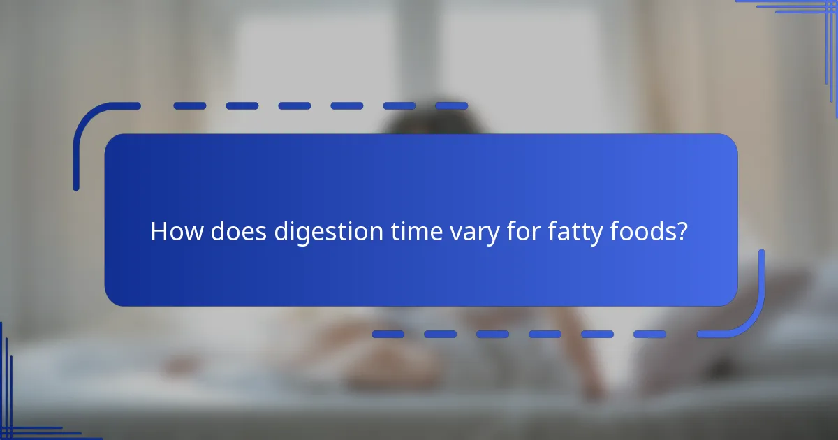 How does digestion time vary for fatty foods?