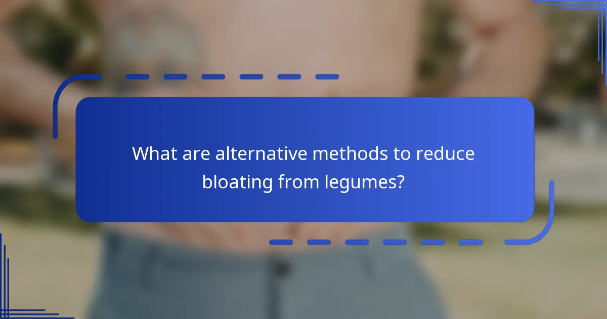 What are alternative methods to reduce bloating from legumes?