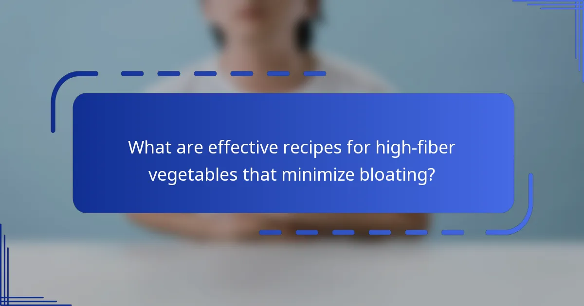 What are effective recipes for high-fiber vegetables that minimize bloating?
