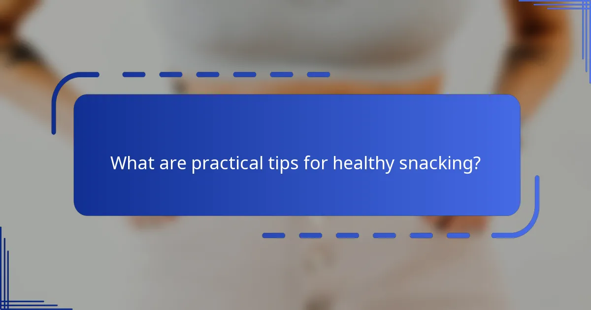 What are practical tips for healthy snacking?