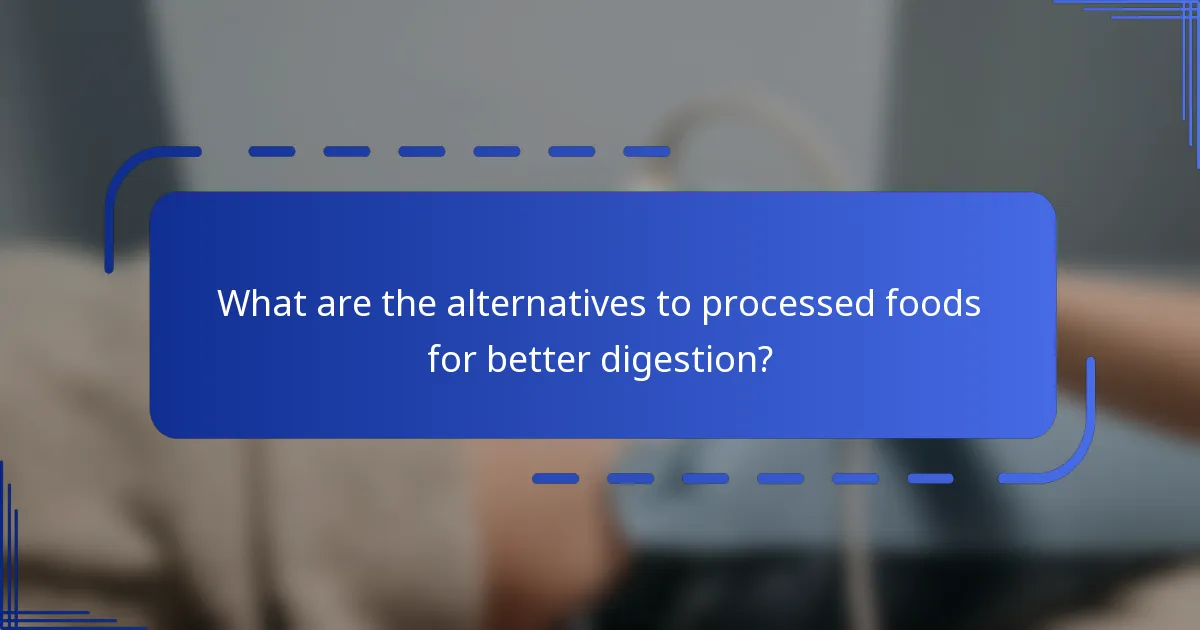What are the alternatives to processed foods for better digestion?