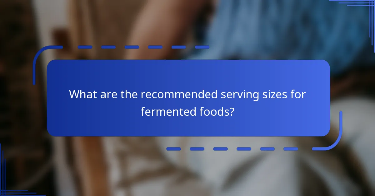 What are the recommended serving sizes for fermented foods?