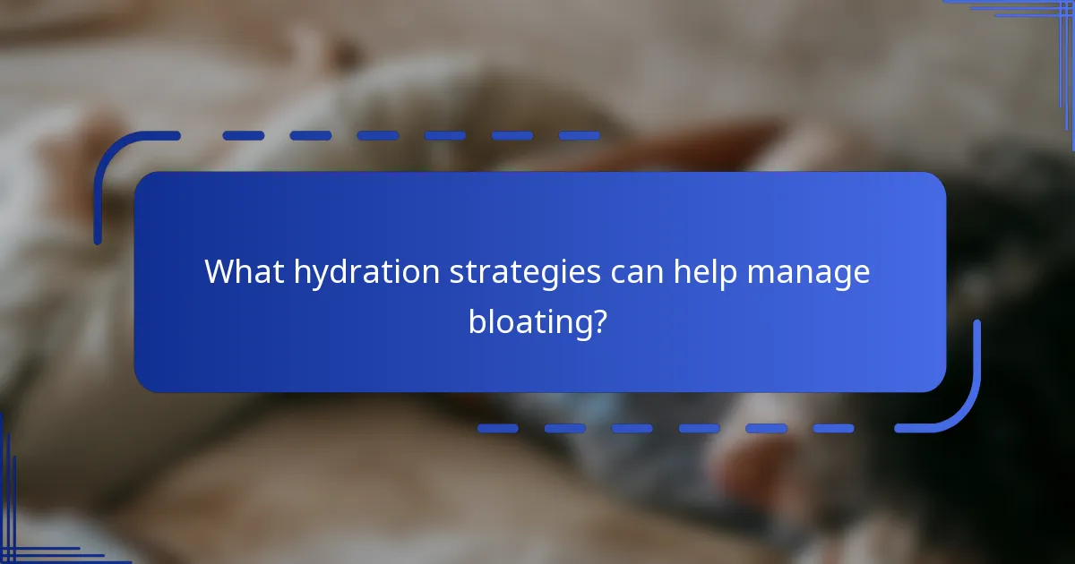 What hydration strategies can help manage bloating?