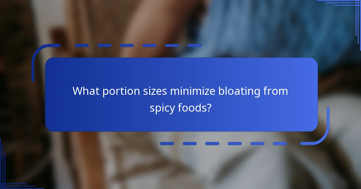 What portion sizes minimize bloating from spicy foods?