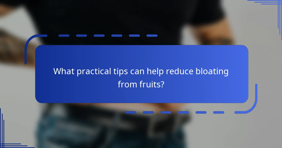 What practical tips can help reduce bloating from fruits?