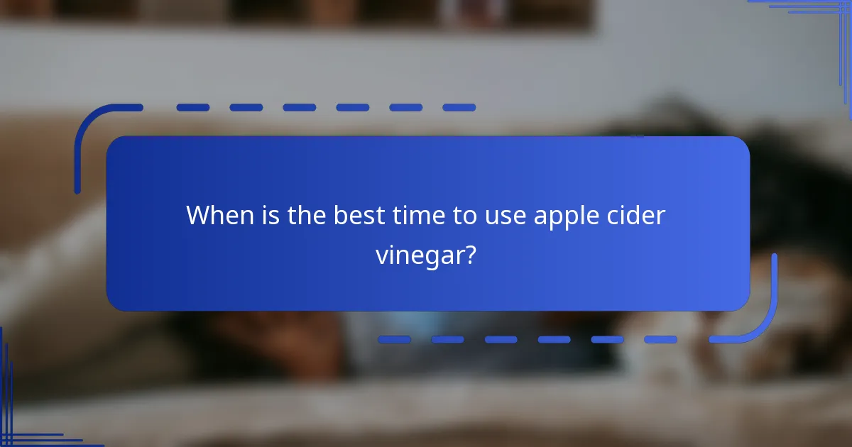 When is the best time to use apple cider vinegar?