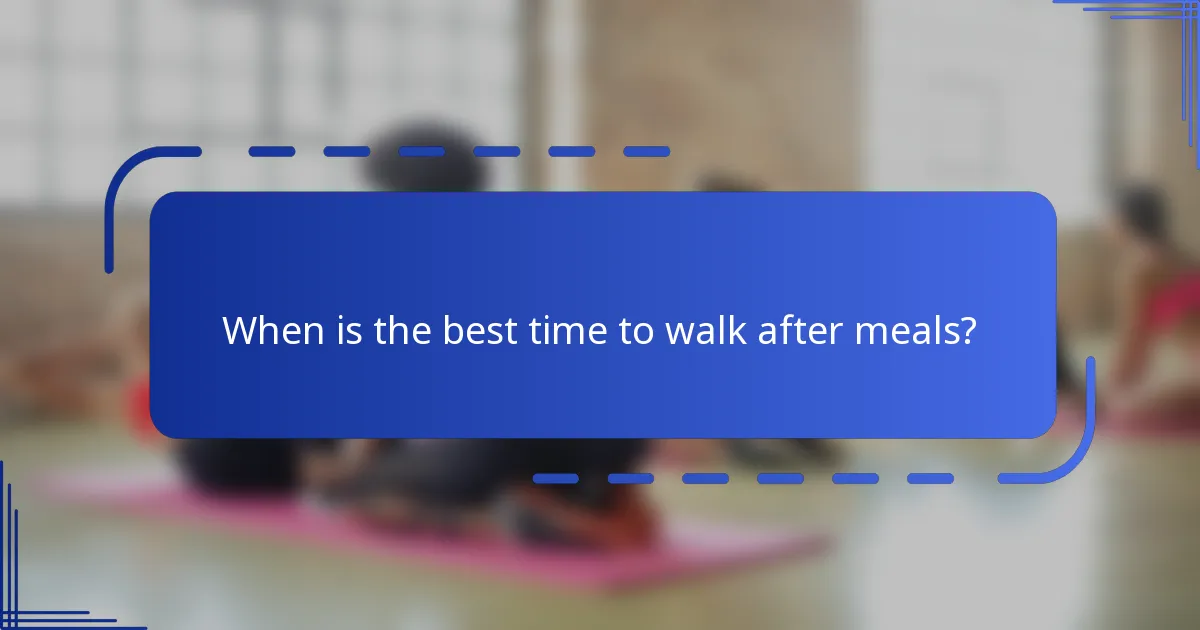 When is the best time to walk after meals?