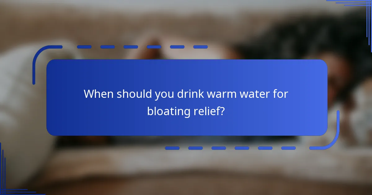 When should you drink warm water for bloating relief?