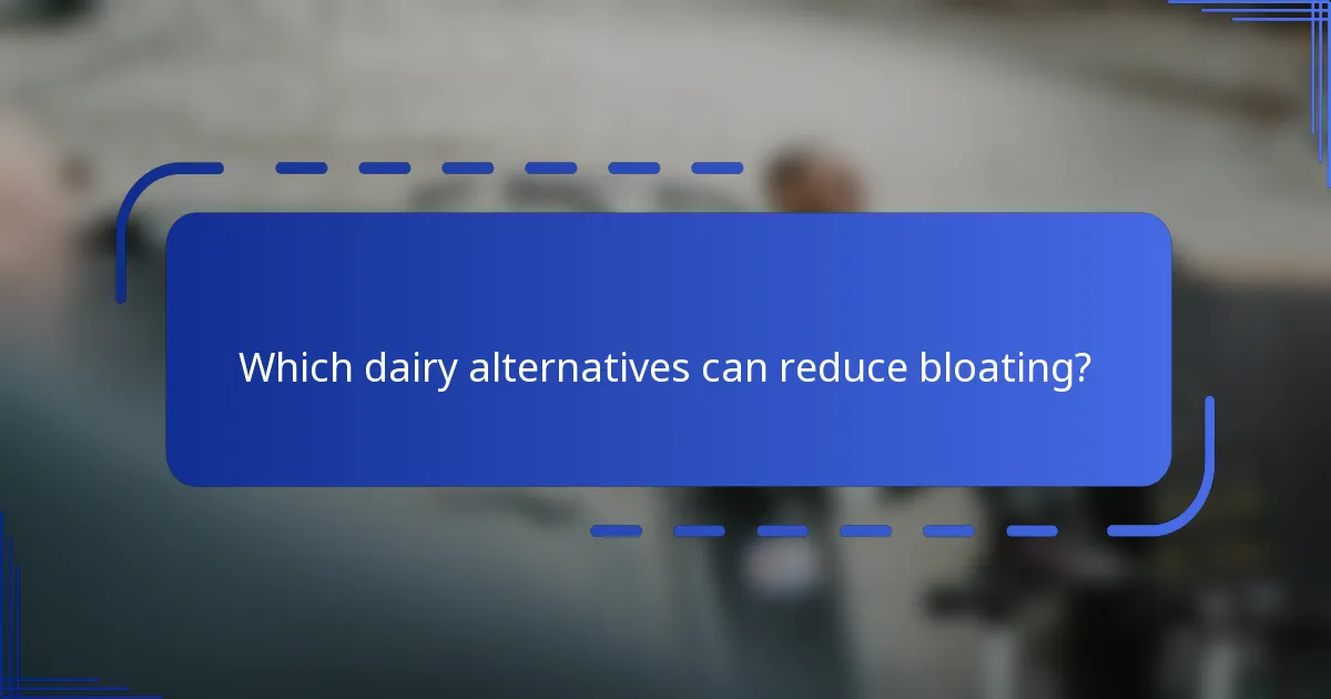 Which dairy alternatives can reduce bloating?