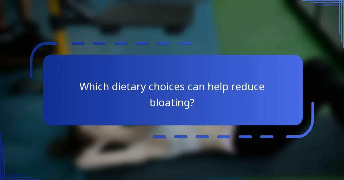 Which dietary choices can help reduce bloating?