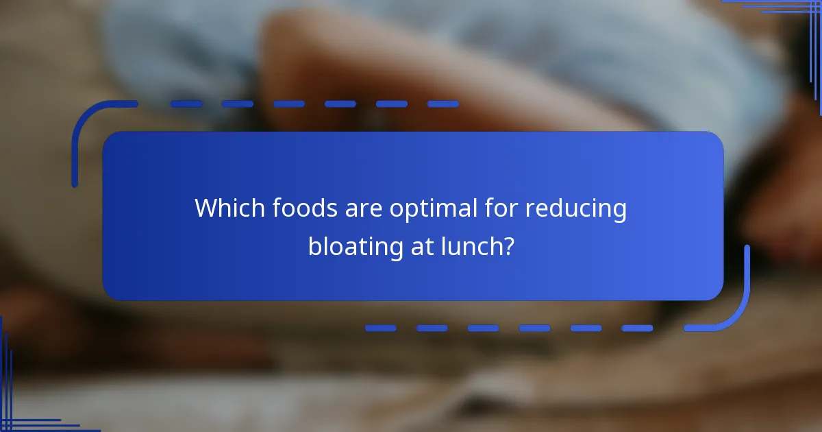 Which foods are optimal for reducing bloating at lunch?