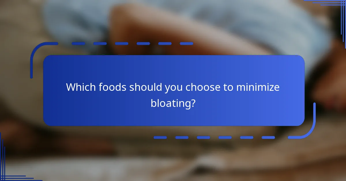 Which foods should you choose to minimize bloating?
