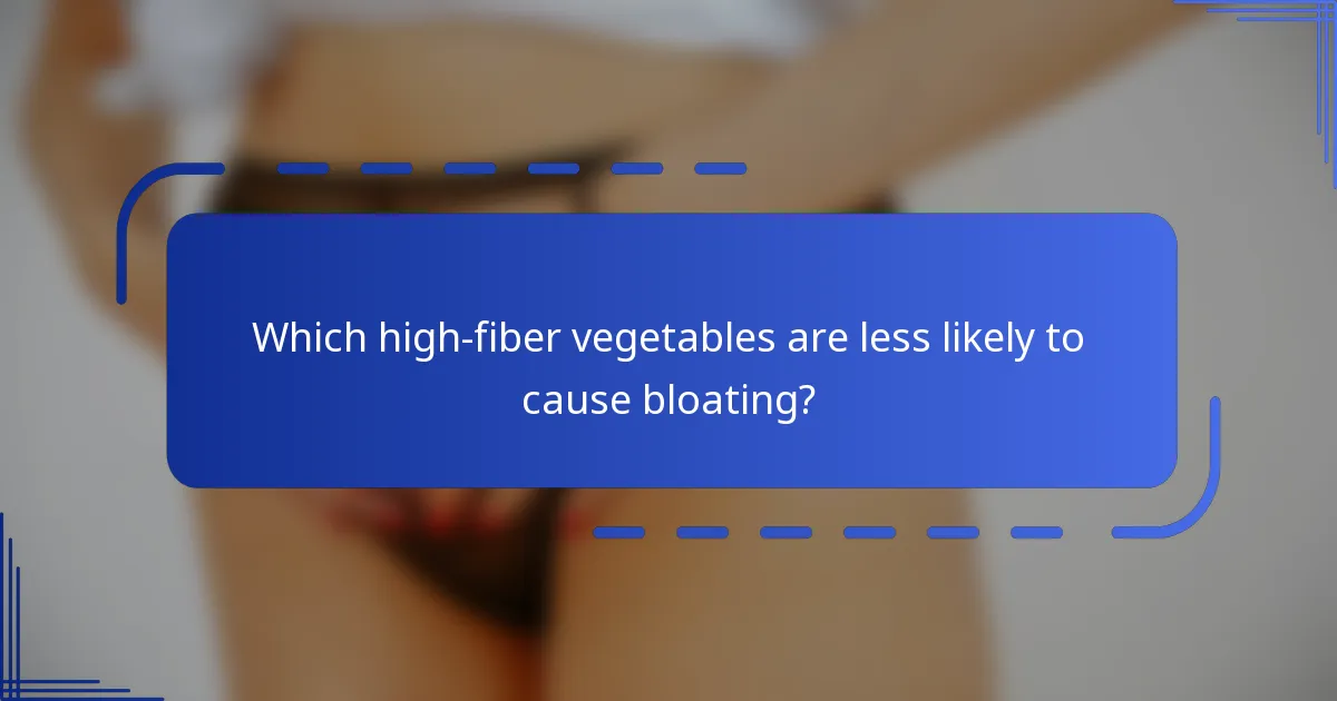 Which high-fiber vegetables are less likely to cause bloating?