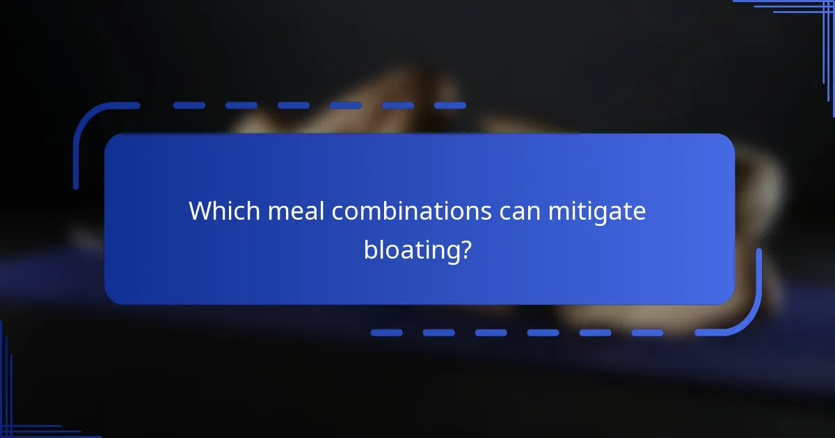 Which meal combinations can mitigate bloating?