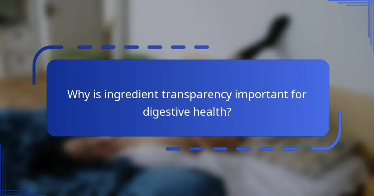 Why is ingredient transparency important for digestive health?